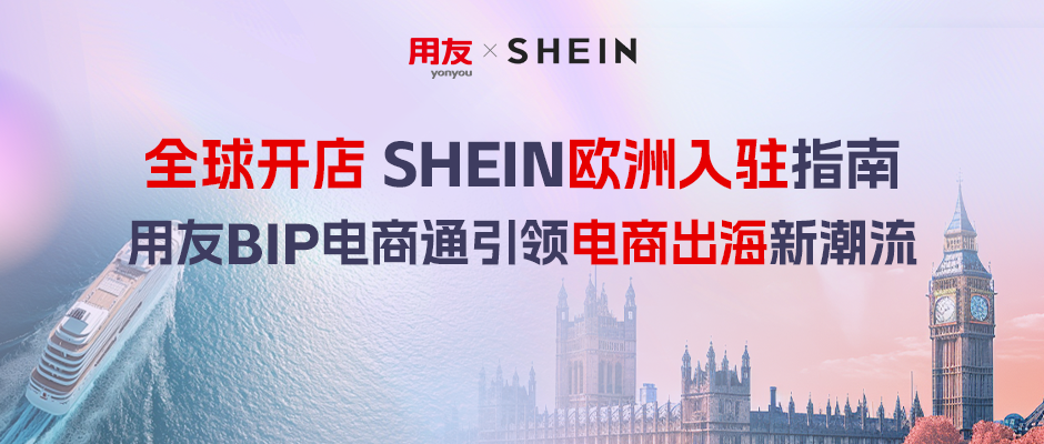 全球开店SHEIN欧洲入驻指南｜用友BIP电商通引领电商出海新潮流(图1)