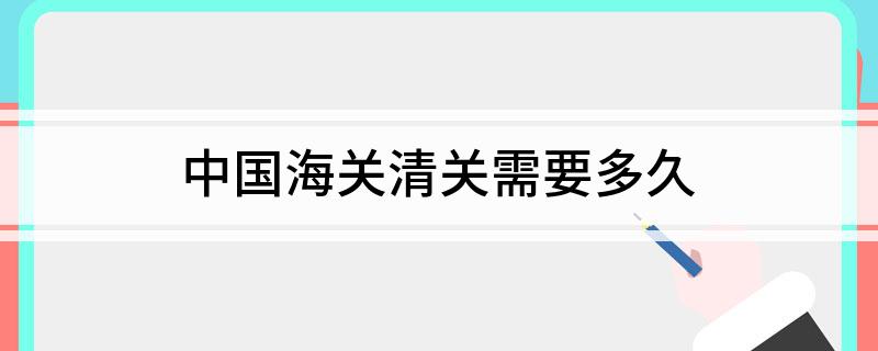 Kaiyun中国：中国海关清关需要多久