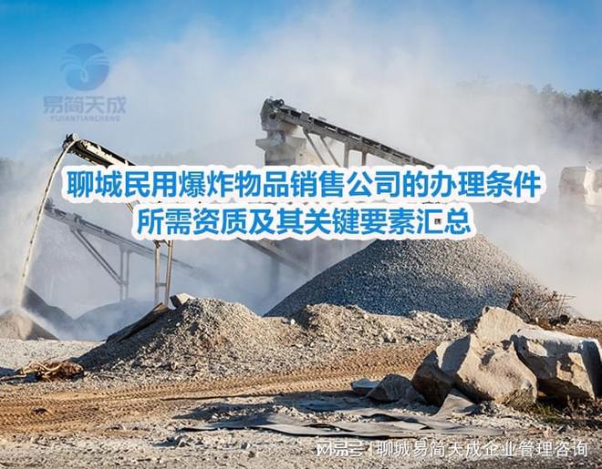 开云网站：聊城民用爆炸物品销售公司的办理条件、所需资质及其关键要素汇总